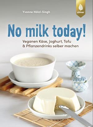 Cover for Yvonne Hölzl-Singh · No milk today! Veganen Käse, Joghurt, Tofu &amp; Pflanzendrinks selbermachen (Book) (2025)
