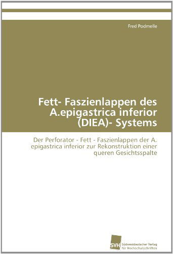 Cover for Fred Podmelle · Fett- Faszienlappen Des A.epigastrica Inferior (Diea)- Systems: Der Perforator - Fett - Faszienlappen Der A. Epigastrica Inferior Zur Rekonstruktion Einer Queren Gesichtsspalte (Paperback Book) [German edition] (2011)