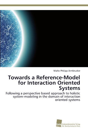 Cover for Malte Philipp Armbruster · Towards a Reference-model for Interaction Oriented Systems: Following a Perspective Based Approach to Holistic System-modeling in the Domain of Interaction Oriented Systems (Paperback Book) (2011)