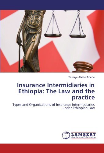 Insurance Intermidiaries in Ethiopia: the Law and the Practice: Types and Organizations of Insurance Intermediaries Under Ethiopian Law - Tesfaye Abate Abebe - Bøger - LAP LAMBERT Academic Publishing - 9783847321736 - 4. januar 2012