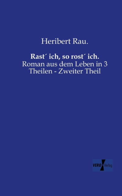 Cover for Heribert Rau · Rast ich, so rost ich.: Roman aus dem Leben in 3 Theilen - Erster Theil (Paperback Book) [German edition] (2019)