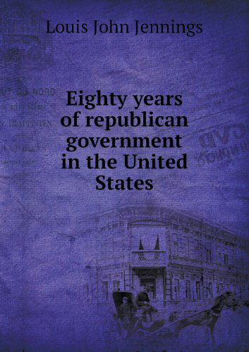 Cover for Louis John Jennings · Eighty Years of Republican Government in the United States (Paperback Book) (2013)