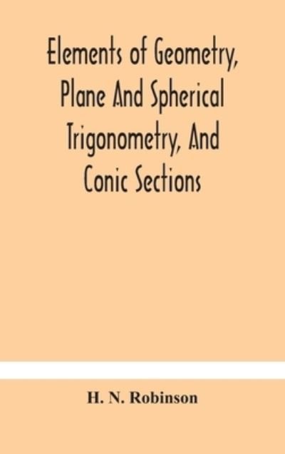 Cover for H N Robinson · Elements of geometry, plane and spherical trigonometry, and conic sections (Hardcover Book) (2020)