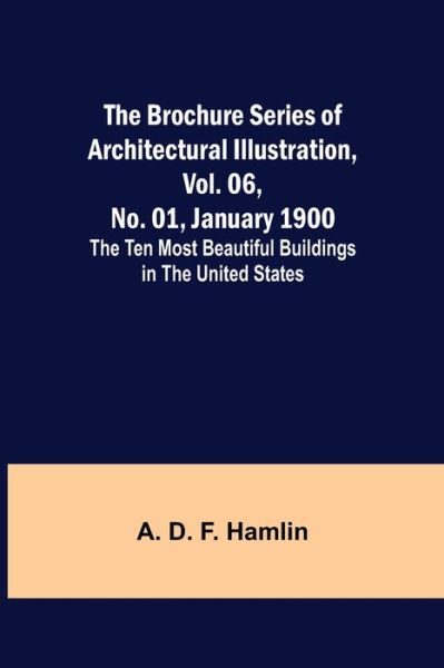 Cover for A D F Hamlin · The Brochure Series of Architectural Illustration, vol. 06, No. 01, January 1900; The Ten Most Beautiful Buildings in the United States. (Paperback Book) (2021)