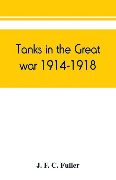 Tanks in the great war, 1914-1918 - J F C Fuller - Kirjat - Alpha Edition - 9789389450736 - torstai 15. elokuuta 2019