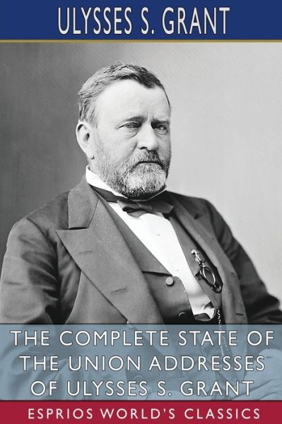 Cover for Ulysses S Grant · The Complete State of the Union Addresses of Ulysses S. Grant (Esprios Classics) (Paperback Book) (2024)