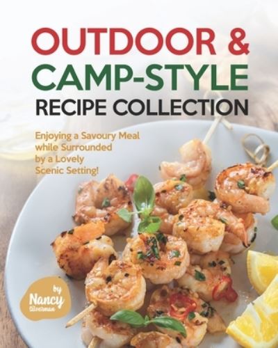 Outdoor & Camp-Style Recipe Collection: Enjoying a Savoury Meal while Surrounded by a Lovely Scenic Setting! - Nancy Silverman - Books - Independently Published - 9798525368736 - June 23, 2021