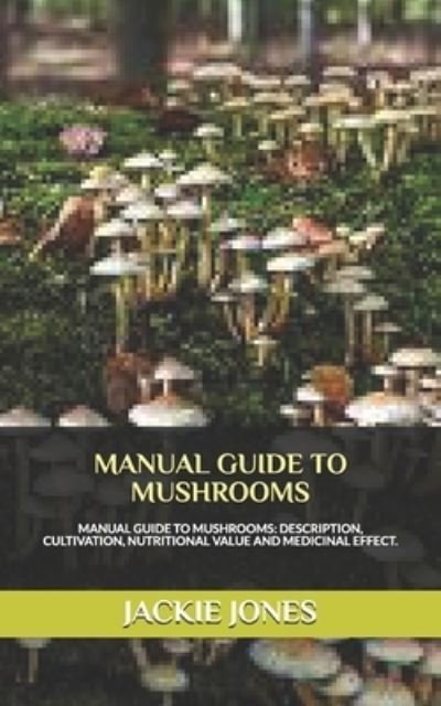 Cover for Jackie Jones · Manual Guide to Mushrooms: MANUAL GUIDE TO MUSHROOMS: Description, Cultivation, Diet and Health Benefit. (Taschenbuch) (2021)