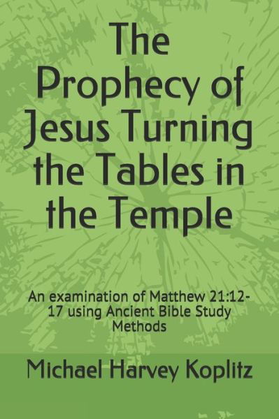 The Prophecy of Jesus Turning the Tables in the Temple - Michael Harvey Koplitz - Bücher - Independently Published - 9798638950736 - 20. April 2020