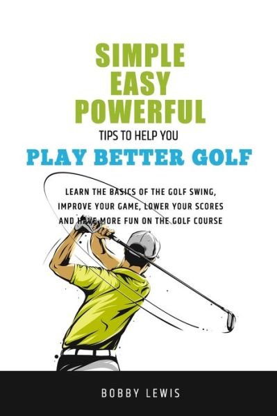 Cover for Bobby Lewis · Simple, Easy Powerful Tips to Help You Play Better Golf (Paperback Bog) (2012)