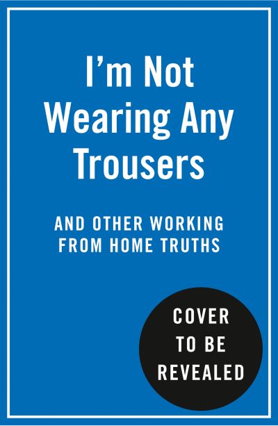 Cover for Abbie Headon · I'm Not Wearing Any Trousers: And Other Working from Home Truths (Hardcover Book) (2020)