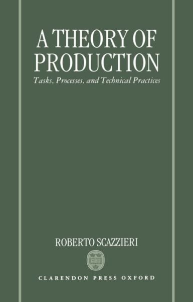 Cover for Scazzieri, Roberto (Professor of Economics, Professor of Economics, University of Bologna, Italy) · A Theory of Production: Tasks, Processes, and Technical Practices (Hardcover Book) (1993)