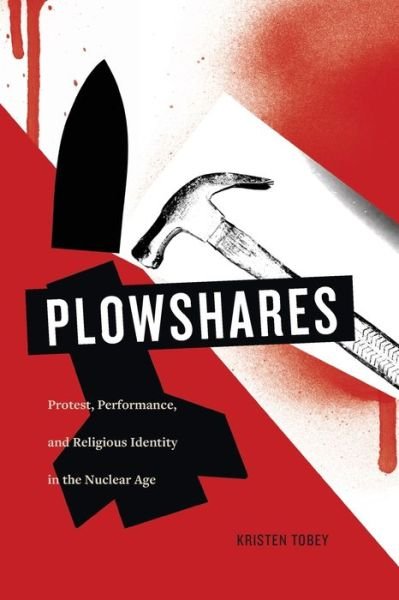 Cover for Tobey, Kristen (John Carroll University) · Plowshares: Protest, Performance, and Religious Identity in the Nuclear Age (Paperback Bog) (2017)