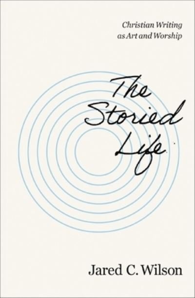 Cover for Jared C. Wilson · The Storied Life: Christian Writing as Art and Worship (Taschenbuch) (2024)