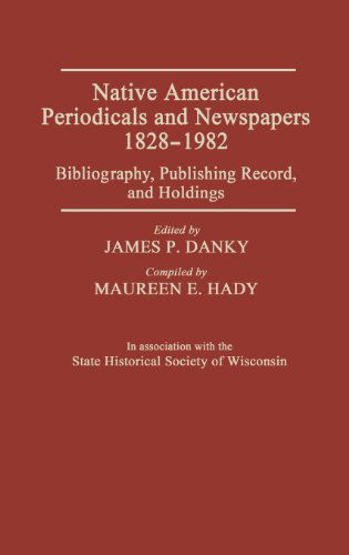 Cover for James P. Danky · Native American Periodicals and Newspapers, 1828-1982: Bibliography, Publishing Record, and Holdings (Hardcover Book) (1984)