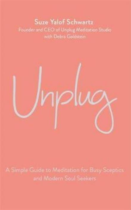 Cover for Suze Yalof Schwartz · Unplug: A Simple Guide to Meditation for Busy Sceptics and Modern Soul Seekers (Hardcover Book) (2017)
