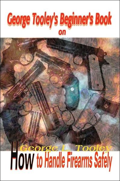 Cover for Darleen Tooley · George Tooley's Beginner's Book on How to Handle Firearms Safely (Paperback Book) (2000)