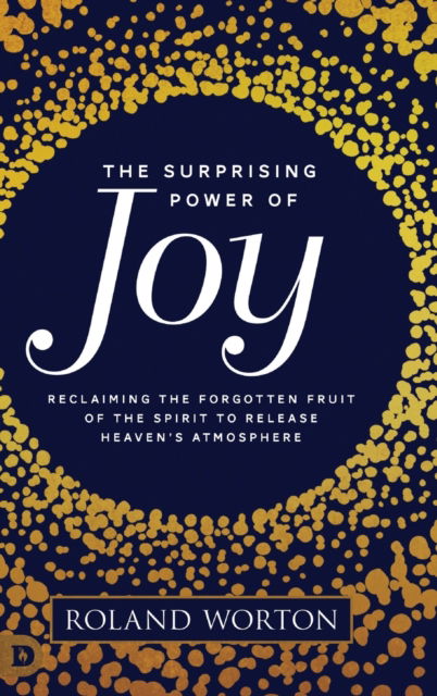 Cover for Roland Worton · The Surprising Power of Joy: Reclaiming the Forgotten Fruit of the Spirit to Release Heaven's Atmosphere (Hardcover Book) (2020)