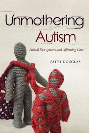 Cover for Patty Douglas · Unmothering Autism: Ethical Disruptions and Affirming Care - Disability Culture and Politics (Paperback Book) (2025)