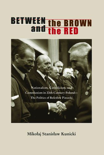 Cover for Mikolaj Stanislaw Kunicki · Between the Brown and the Red: Nationalism, Catholicism, and Communism in Twentieth-Century Poland—The Politics of Boleslaw Piasecki - Polish and Polish-American Studies Series (Paperback Book) (2012)