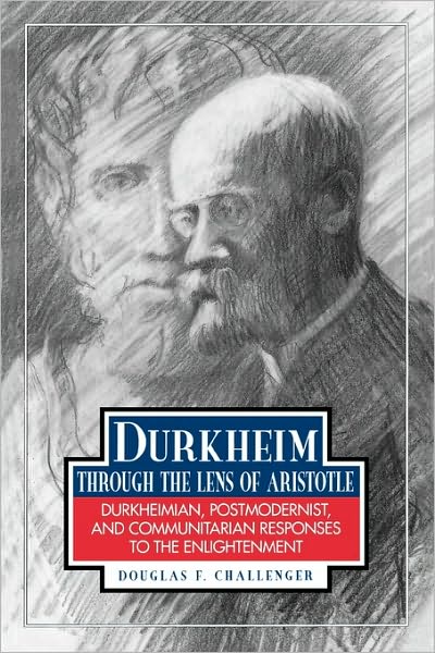Cover for Douglas F. Challenger · Durkheim Through the Lens of Aristotle: Durkheimian, Postmodernist, and Communitarian Responses to the Enlightenment (Paperback Book) (1995)