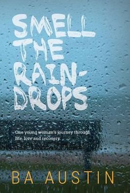 Cover for Ba Austin · Smell the Raindrops: One Young Woman's Journey Through Life, Love and Recovery. (Hardcover Book) (2015)
