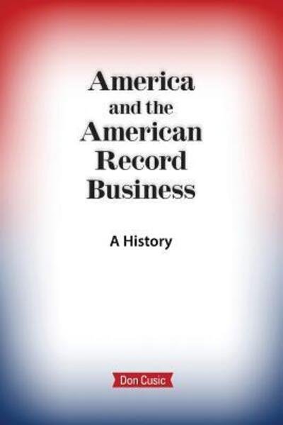 Cover for Don Cusic · America and the American Record Business : A History (Paperback Book) (2018)