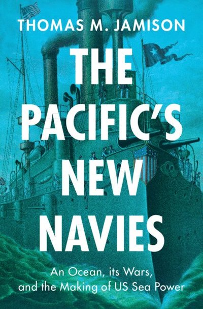 The Pacific's New Navies: An Ocean, its Wars, and the Making of US Sea Power - Military, War, and Society in Modern American History - Jamison, Thomas M. (Naval Postgraduate School, Monterey, California) - Bøger - Cambridge University Press - 9781009559737 - 12. december 2024