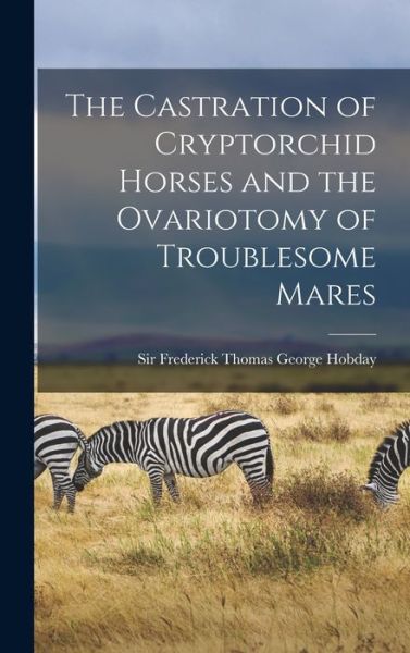 Cover for Sir Frederick Thomas George Hobday · The Castration of Cryptorchid Horses and the Ovariotomy of Troublesome Mares (Hardcover Book) (2021)