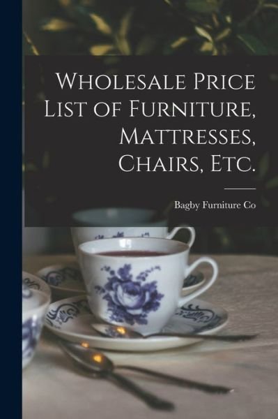 Wholesale Price List of Furniture, Mattresses, Chairs, Etc. - MD ) Bagby Furniture Co (Baltimore - Böcker - Legare Street Press - 9781014511737 - 9 september 2021