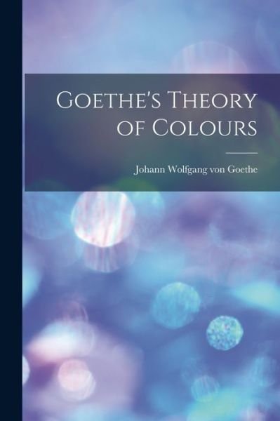 Cover for Johann Wolfgang Von Goethe · Goethe's Theory of Colours (Bog) (2022)