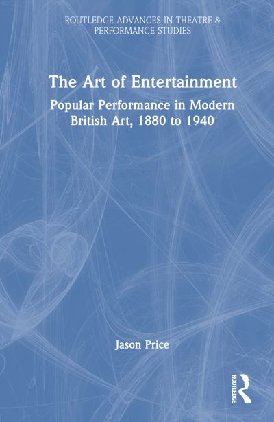 The Art of Entertainment: Popular Performance in Modern British Art, 1880 to 1940 - Routledge Advances in Theatre & Performance Studies - Jason Price - Books - Taylor & Francis Ltd - 9781032740737 - April 23, 2024