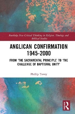 Cover for Phillip Tovey · Anglican Confirmation 1945-2000: From ‘The Sacramental Principle’ to ‘The Challenge of Baptismal Unity’ - Routledge New Critical Thinking in Religion, Theology and Biblical Studies (Hardcover Book) (2025)