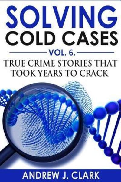 Cover for Andrew J. Clark · Solving Cold Cases Vol. 6 : True Crime Stories that Took Years to Crack (Paperback Bog) (2019)