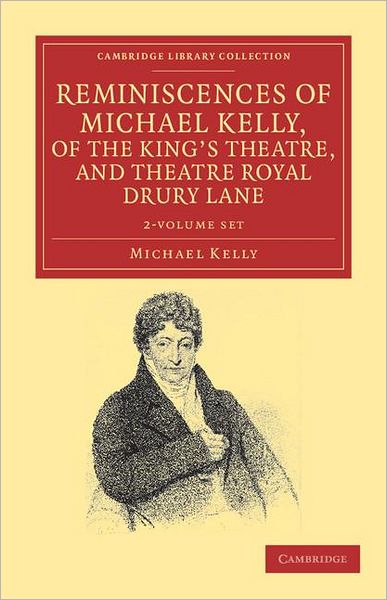 Reminiscences of Michael Kelly, of the King's Theatre, and Theatre Royal Drury Lane 2 Volume Set: Including a Period of Nearly Half a Century - Cambridge Library Collection - Music - Michael Kelly - Books - Cambridge University Press - 9781108038737 - October 20, 2011