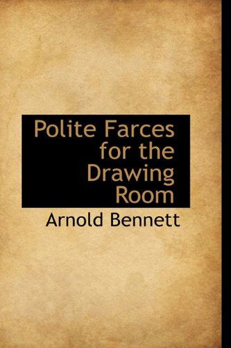 Polite Farces for the Drawing Room - Arnold Bennett - Books - BiblioLife - 9781110525737 - June 4, 2009