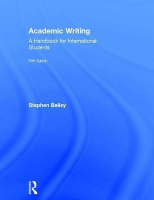 Cover for Bailey, Stephen (Taught English internationally and at the Univ of Nottingham &amp; Derby Univ &amp; has previously published with Routledge) · Academic Writing: A Handbook for International Students (Hardcover Book) (2017)