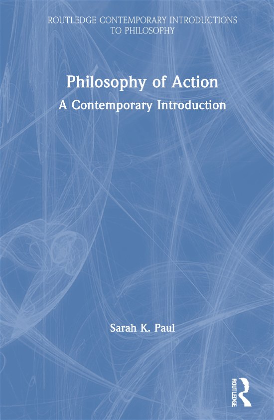 Philosophy of Action: A Contemporary Introduction - Routledge Contemporary Introductions to Philosophy - Sarah Paul - Books - Taylor & Francis Ltd - 9781138642737 - December 30, 2020