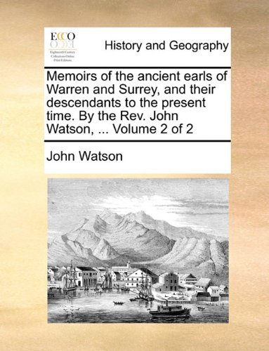 Memoirs of the Ancient Earls of Warren and Surrey, and Their Descendants to the Present Time. by the Rev. John Watson, ...  Volume 2 of 2 - John Watson - Bøger - Gale ECCO, Print Editions - 9781140973737 - 28. maj 2010