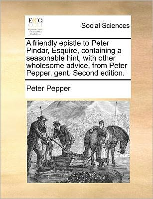 Cover for Peter Pepper · A Friendly Epistle to Peter Pindar, Esquire, Containing a Seasonable Hint, with Other Wholesome Advice, from Peter Pepper, Gent. Second Edition. (Paperback Book) (2010)