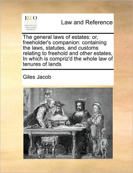 The General Laws of Estates: Or, Freeholder's Companion: Containing the Laws, Statutes, and Customs Relating to Freehold and Other Estates, in Whic - Giles Jacob - Books - Gale Ecco, Print Editions - 9781171395737 - August 5, 2010