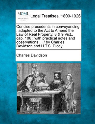 Cover for Charles Davidson · Concise Precedents in Conveyancing: Adapted to the Act to Amend the Law of Real Property, 8 &amp; 9 Vict., Cap. 106 : with Practical Notes and Observations ... /  by Charles Davidson and H.t.s. Dicey. (Paperback Book) (2010)