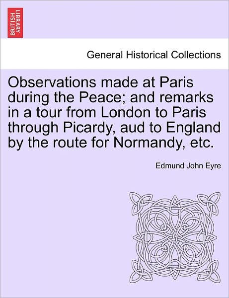 Cover for Edmund John Eyre · Observations Made at Paris During the Peace; and Remarks in a Tour from London to Paris Through Picardy, Aud to England by the Route for Normandy, Etc (Paperback Book) (2011)