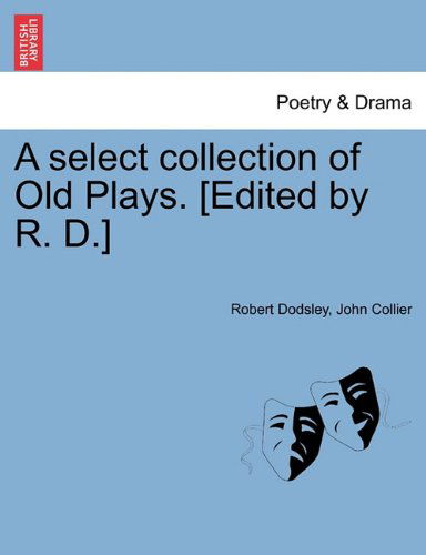 A Select Collection of Old Plays. [edited by R. D.] - John Collier - Books - British Library, Historical Print Editio - 9781241094737 - February 1, 2011