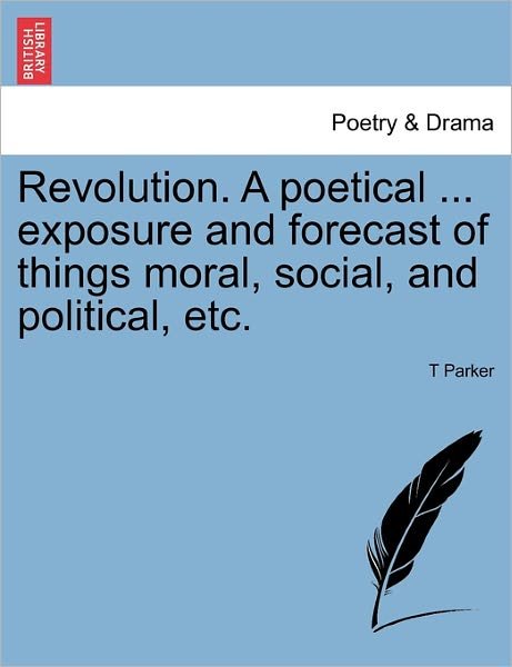 Cover for T Parker · Revolution. a Poetical ... Exposure and Forecast of Things Moral, Social, and Political, Etc. (Paperback Book) (2011)