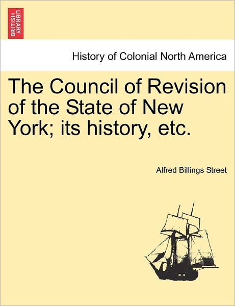 Cover for Alfred Billings Street · The Council of Revision of the State of New York; Its History, Etc. (Paperback Book) (2011)