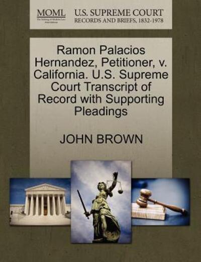 Ramon Palacios Hernandez, Petitioner, V. California. U.s. Supreme Court Transcript of Record with Supporting Pleadings - John Brown - Books - Gale Ecco, U.S. Supreme Court Records - 9781270692737 - October 30, 2011