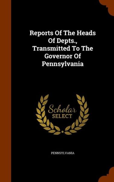 Cover for Pennsylvania · Reports of the Heads of Depts., Transmitted to the Governor of Pennsylvania (Gebundenes Buch) (2015)