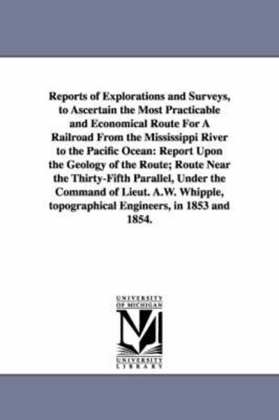 Reports of Explorations and Surveys, to Ascertain the Most Practicable and Economical Route for a Railroad from the Mississippi River to the Pacific Ocean. - Michigan Historical Reprint Series - Books - Scholarly Publishing Office, University - 9781425515737 - September 13, 2006