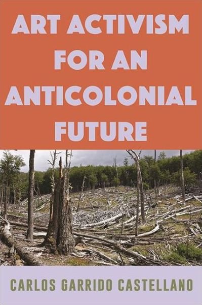 Art Activism for an Anticolonial Future - Carlos Garrido Castellano - Books - State University of New York Press - 9781438485737 - October 1, 2021
